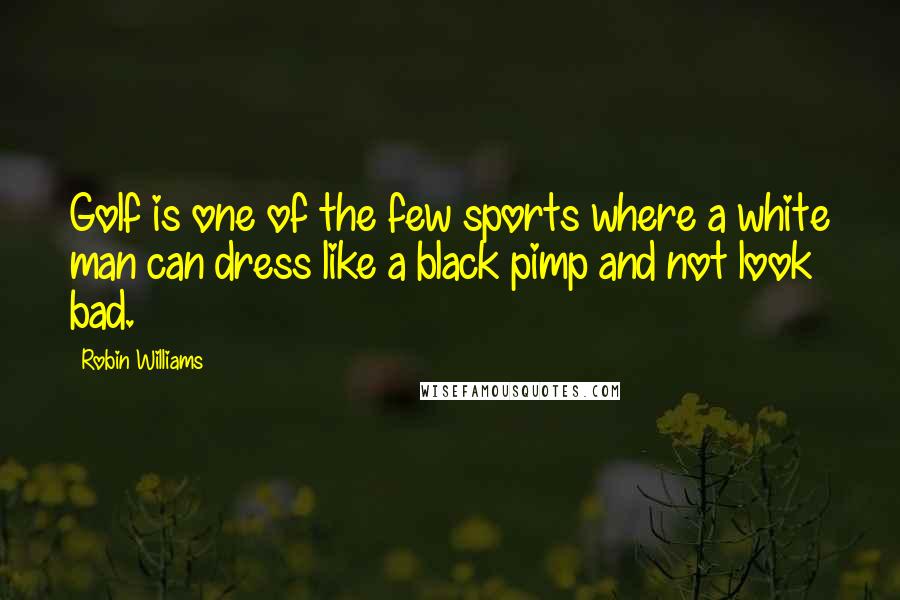 Robin Williams Quotes: Golf is one of the few sports where a white man can dress like a black pimp and not look bad.