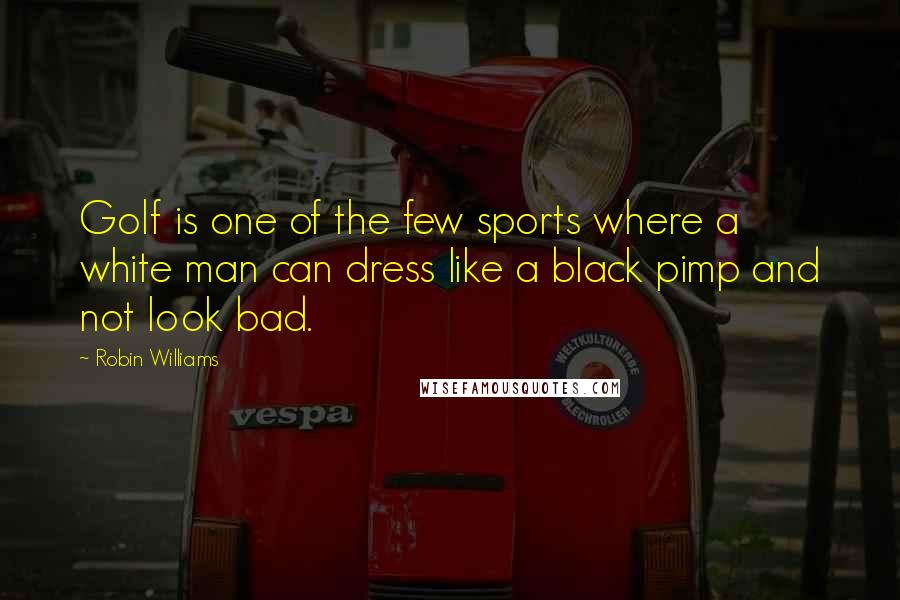 Robin Williams Quotes: Golf is one of the few sports where a white man can dress like a black pimp and not look bad.