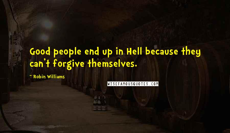 Robin Williams Quotes: Good people end up in Hell because they can't forgive themselves.