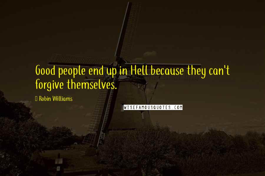 Robin Williams Quotes: Good people end up in Hell because they can't forgive themselves.