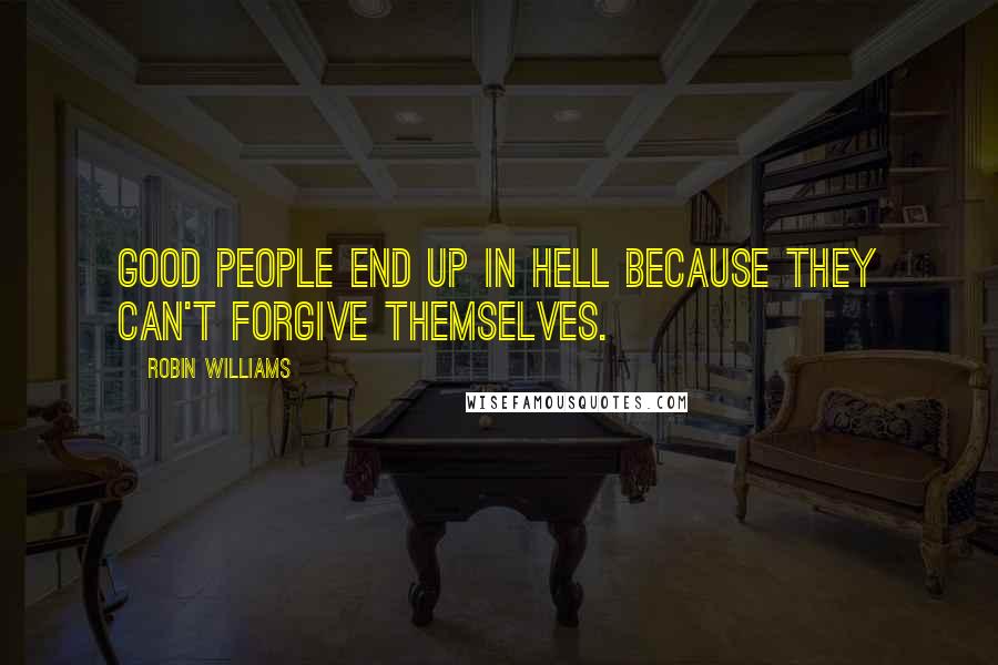 Robin Williams Quotes: Good people end up in Hell because they can't forgive themselves.