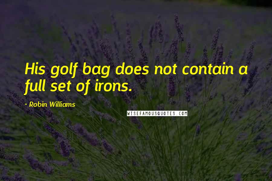 Robin Williams Quotes: His golf bag does not contain a full set of irons.