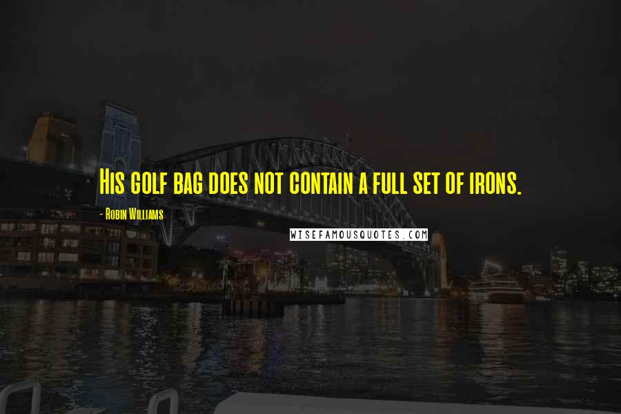 Robin Williams Quotes: His golf bag does not contain a full set of irons.