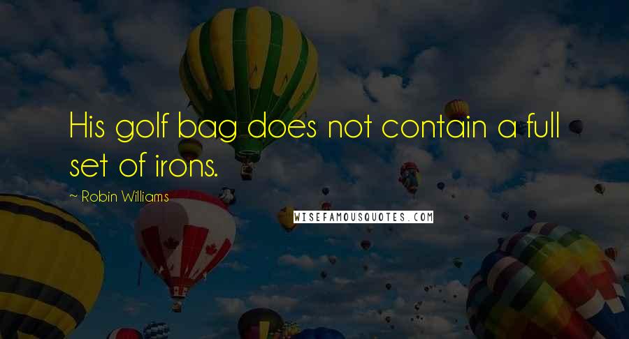 Robin Williams Quotes: His golf bag does not contain a full set of irons.