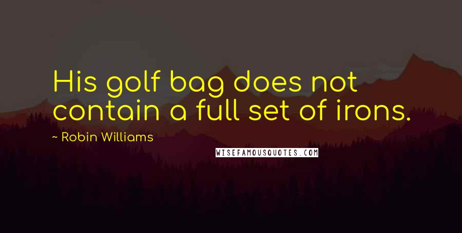 Robin Williams Quotes: His golf bag does not contain a full set of irons.