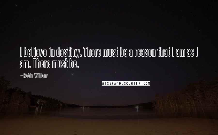 Robin Williams Quotes: I believe in destiny. There must be a reason that I am as I am. There must be.