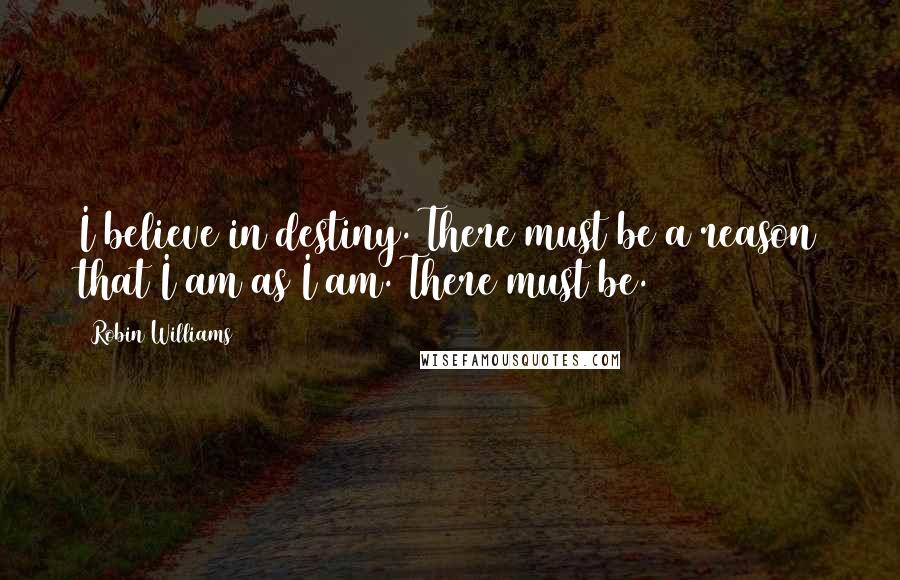 Robin Williams Quotes: I believe in destiny. There must be a reason that I am as I am. There must be.