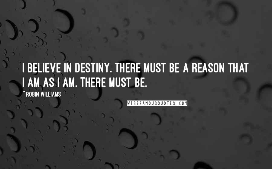 Robin Williams Quotes: I believe in destiny. There must be a reason that I am as I am. There must be.