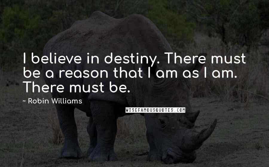 Robin Williams Quotes: I believe in destiny. There must be a reason that I am as I am. There must be.
