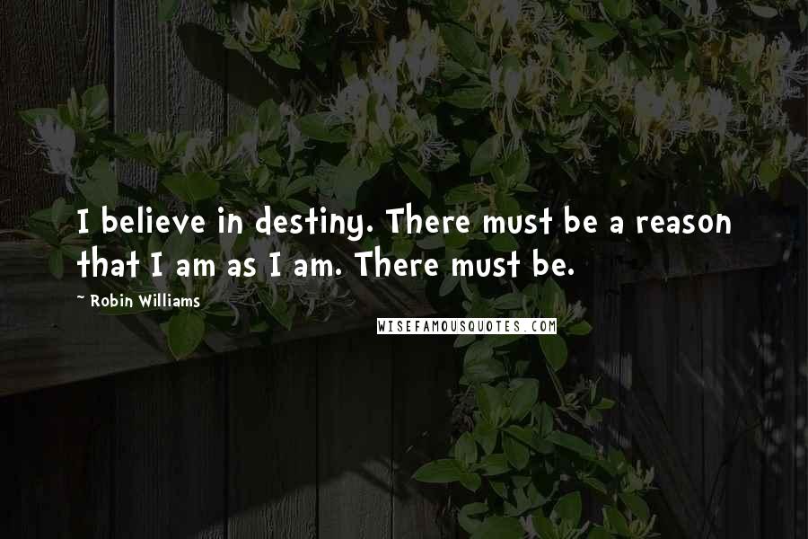 Robin Williams Quotes: I believe in destiny. There must be a reason that I am as I am. There must be.