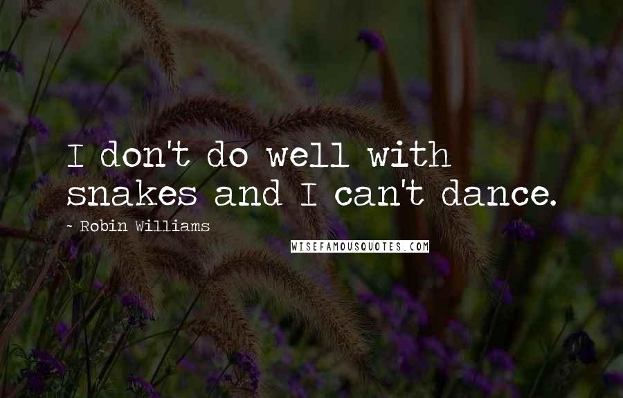 Robin Williams Quotes: I don't do well with snakes and I can't dance.