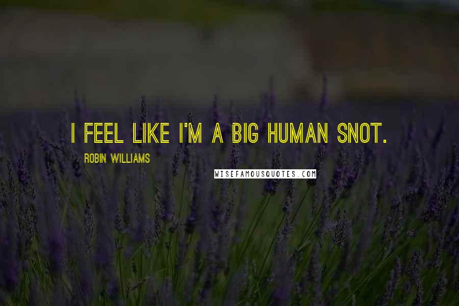 Robin Williams Quotes: I feel like I'm a big human snot.