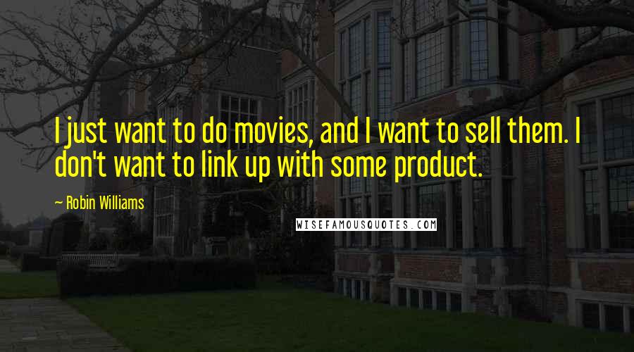 Robin Williams Quotes: I just want to do movies, and I want to sell them. I don't want to link up with some product.