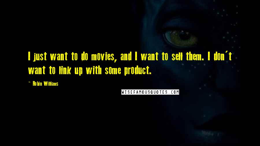 Robin Williams Quotes: I just want to do movies, and I want to sell them. I don't want to link up with some product.