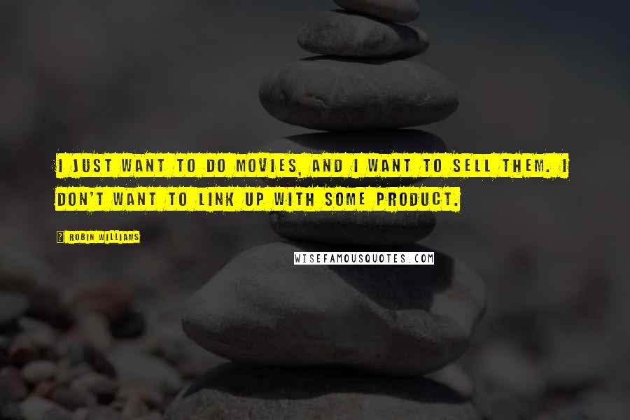 Robin Williams Quotes: I just want to do movies, and I want to sell them. I don't want to link up with some product.