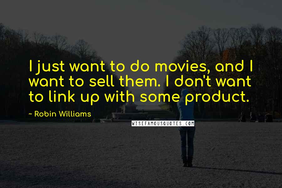 Robin Williams Quotes: I just want to do movies, and I want to sell them. I don't want to link up with some product.