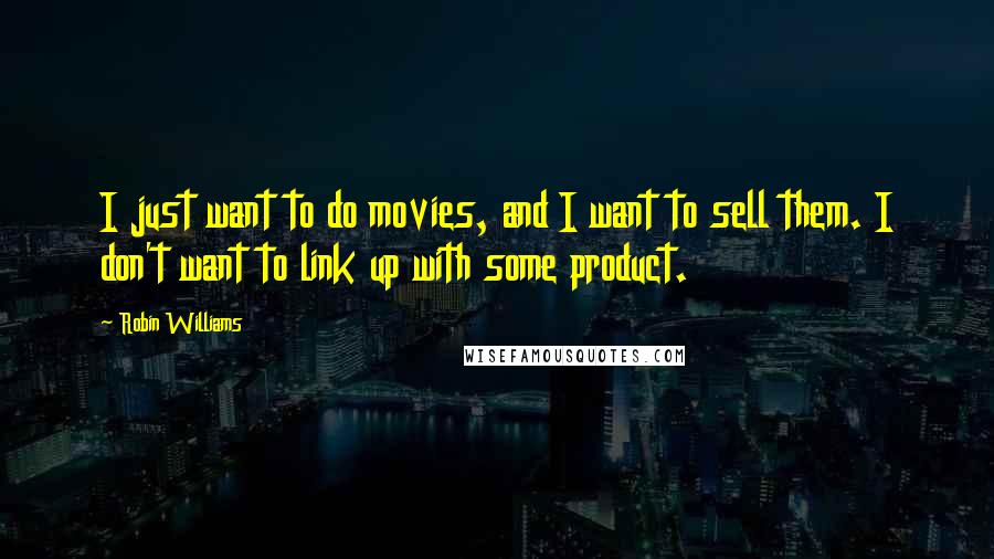 Robin Williams Quotes: I just want to do movies, and I want to sell them. I don't want to link up with some product.