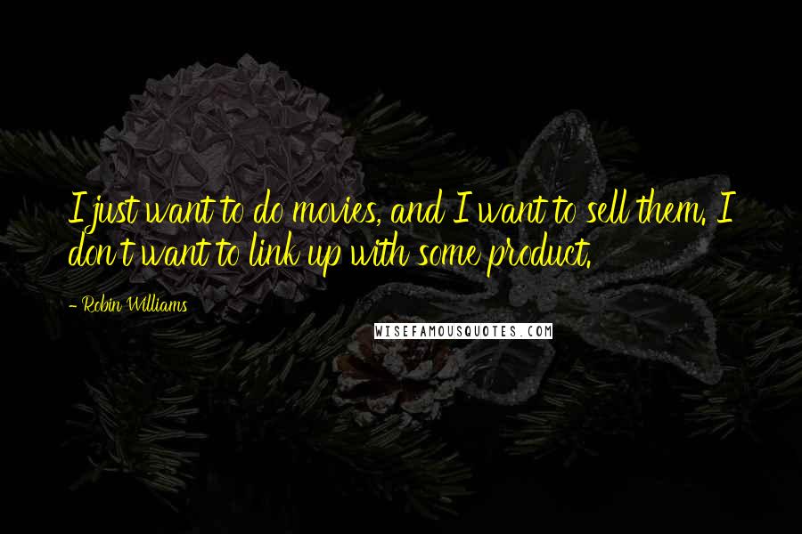 Robin Williams Quotes: I just want to do movies, and I want to sell them. I don't want to link up with some product.