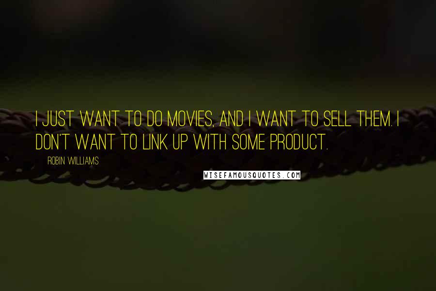 Robin Williams Quotes: I just want to do movies, and I want to sell them. I don't want to link up with some product.