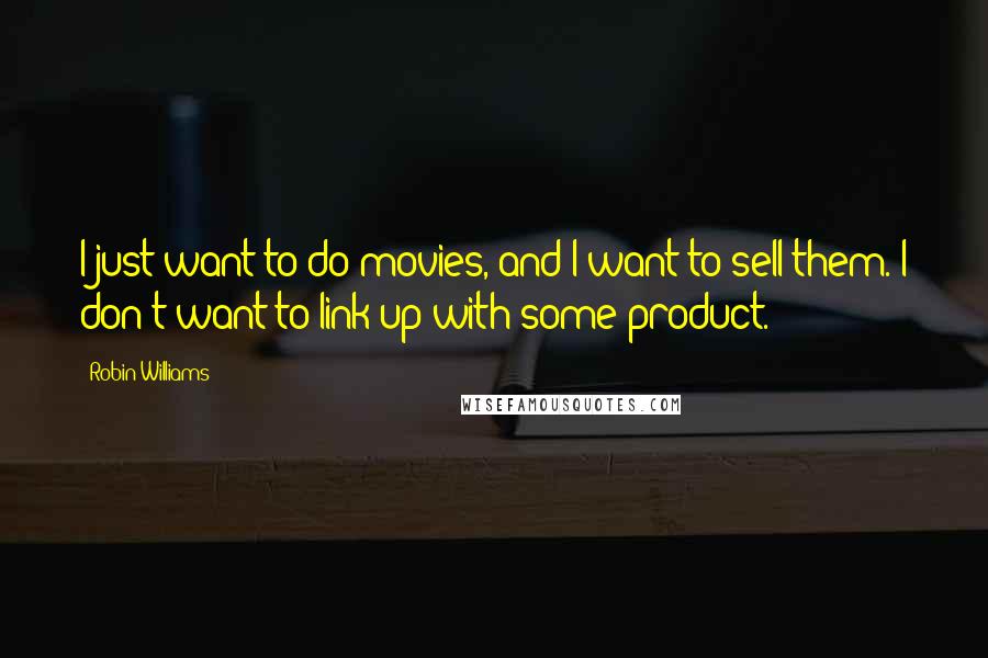 Robin Williams Quotes: I just want to do movies, and I want to sell them. I don't want to link up with some product.