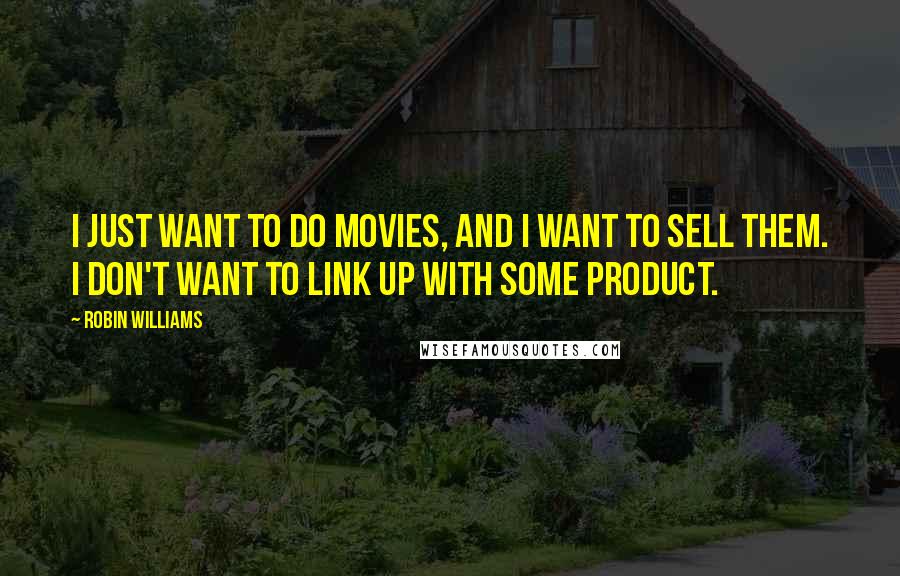 Robin Williams Quotes: I just want to do movies, and I want to sell them. I don't want to link up with some product.