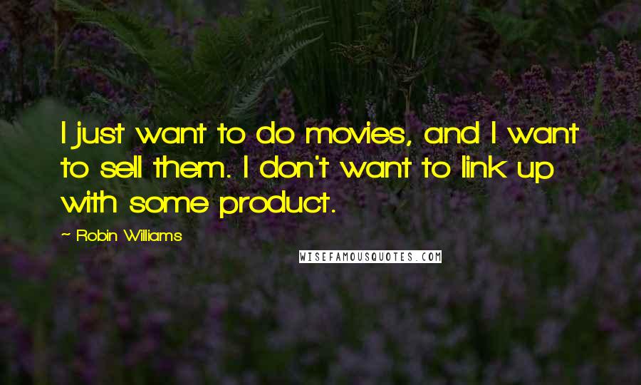 Robin Williams Quotes: I just want to do movies, and I want to sell them. I don't want to link up with some product.