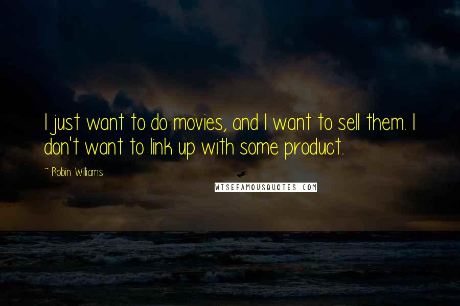 Robin Williams Quotes: I just want to do movies, and I want to sell them. I don't want to link up with some product.