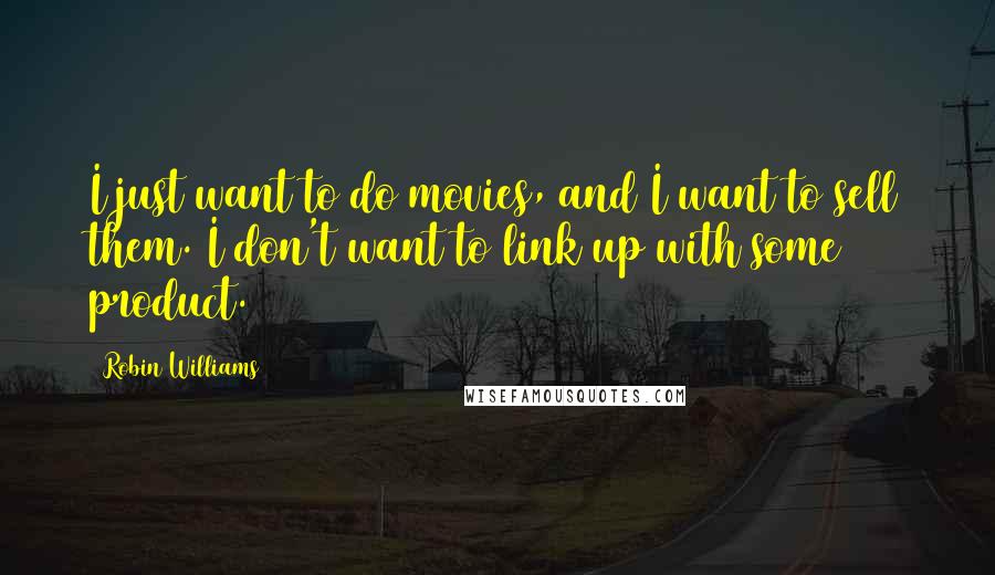 Robin Williams Quotes: I just want to do movies, and I want to sell them. I don't want to link up with some product.