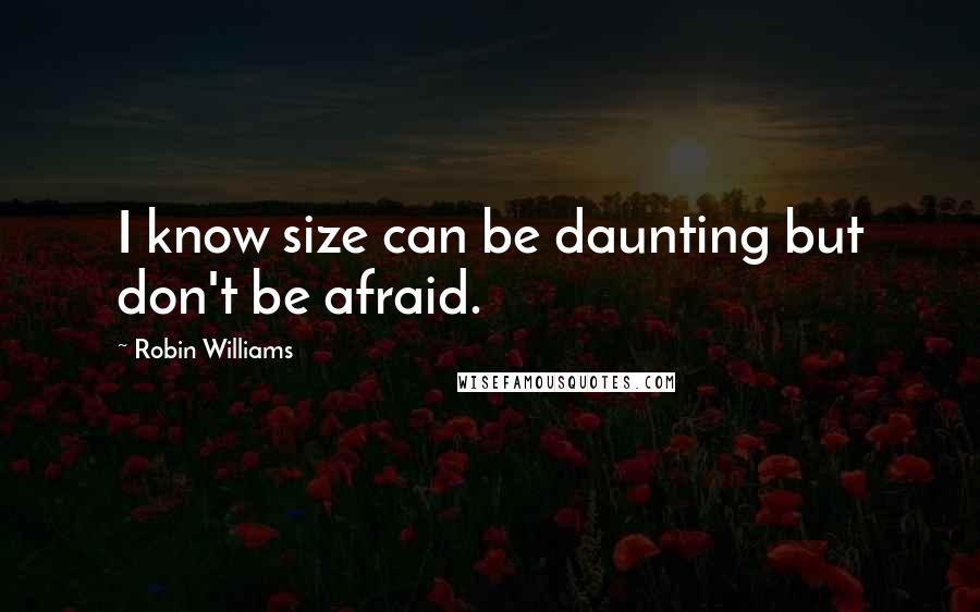 Robin Williams Quotes: I know size can be daunting but don't be afraid.