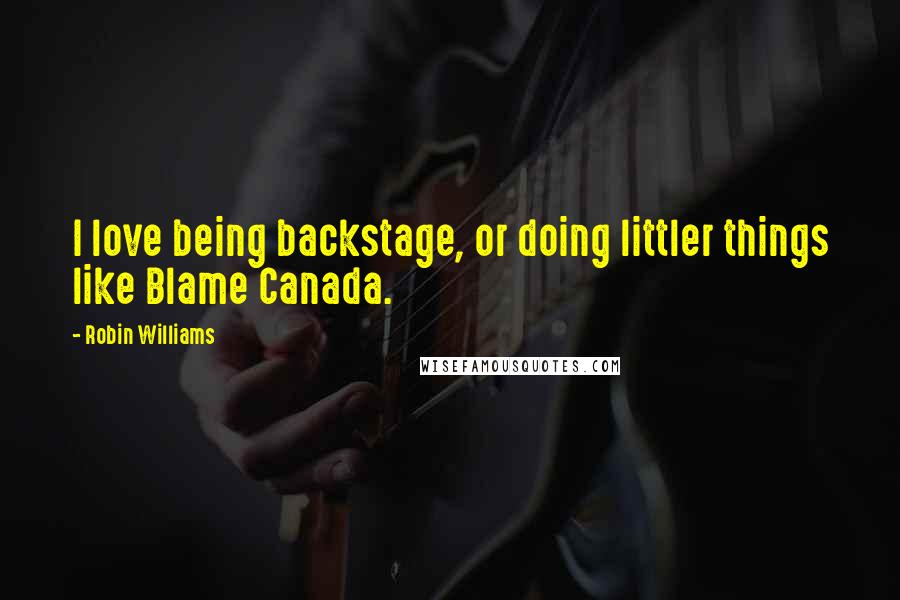 Robin Williams Quotes: I love being backstage, or doing littler things like Blame Canada.