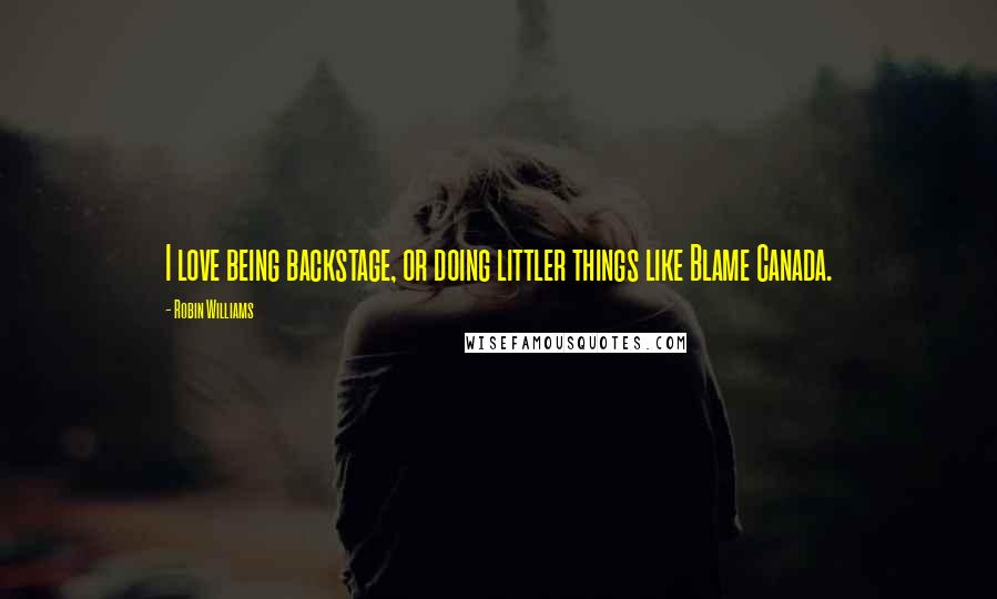 Robin Williams Quotes: I love being backstage, or doing littler things like Blame Canada.