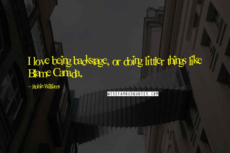 Robin Williams Quotes: I love being backstage, or doing littler things like Blame Canada.