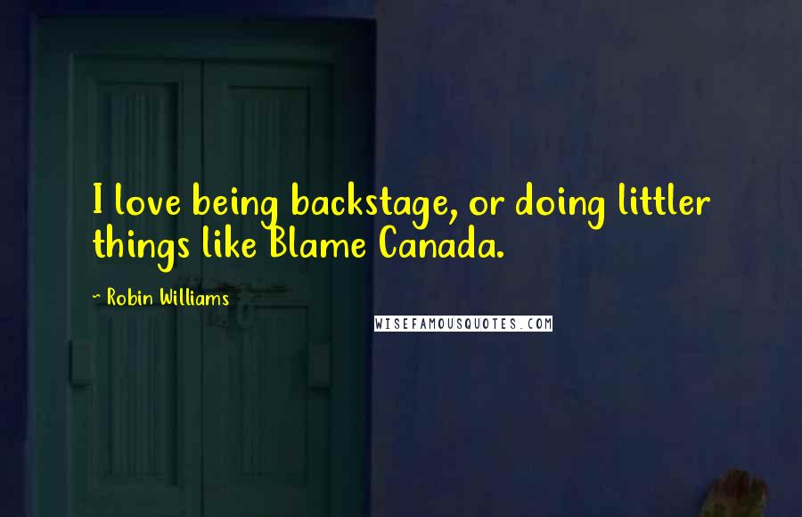 Robin Williams Quotes: I love being backstage, or doing littler things like Blame Canada.