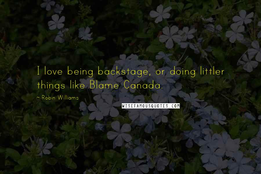 Robin Williams Quotes: I love being backstage, or doing littler things like Blame Canada.