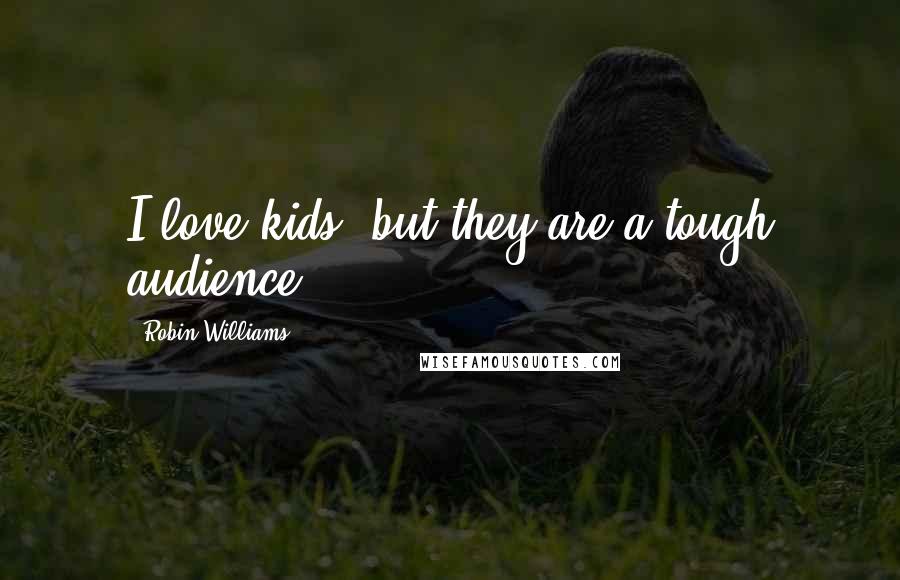 Robin Williams Quotes: I love kids, but they are a tough audience.