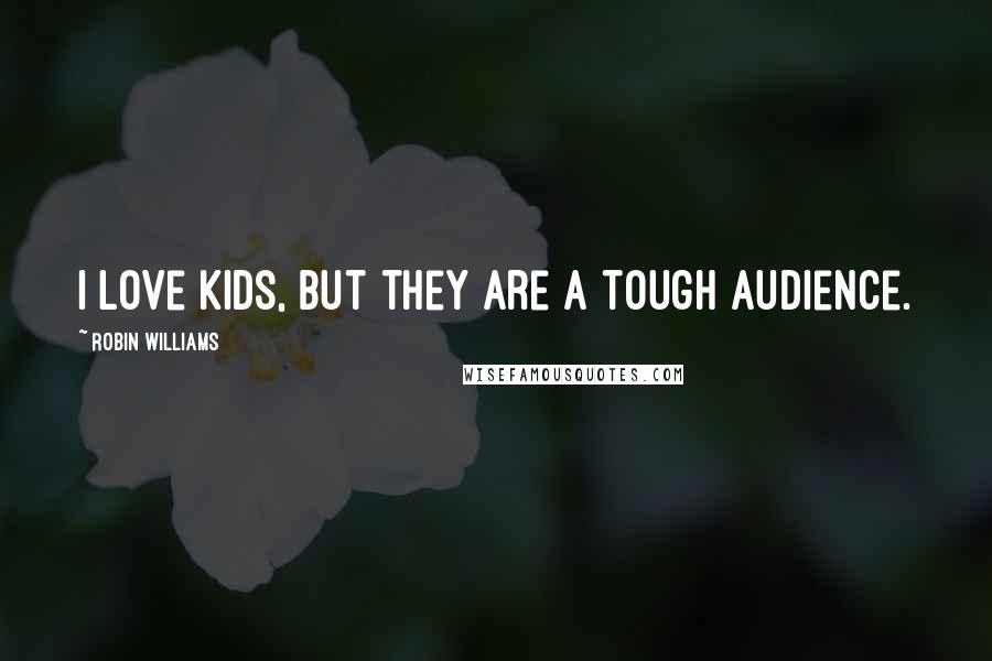 Robin Williams Quotes: I love kids, but they are a tough audience.