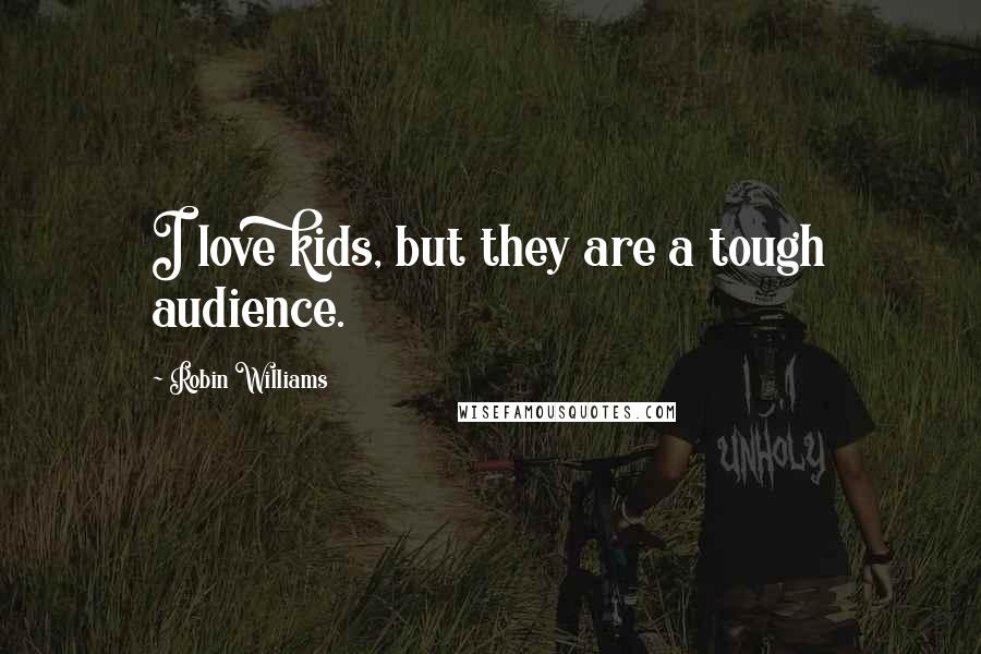 Robin Williams Quotes: I love kids, but they are a tough audience.