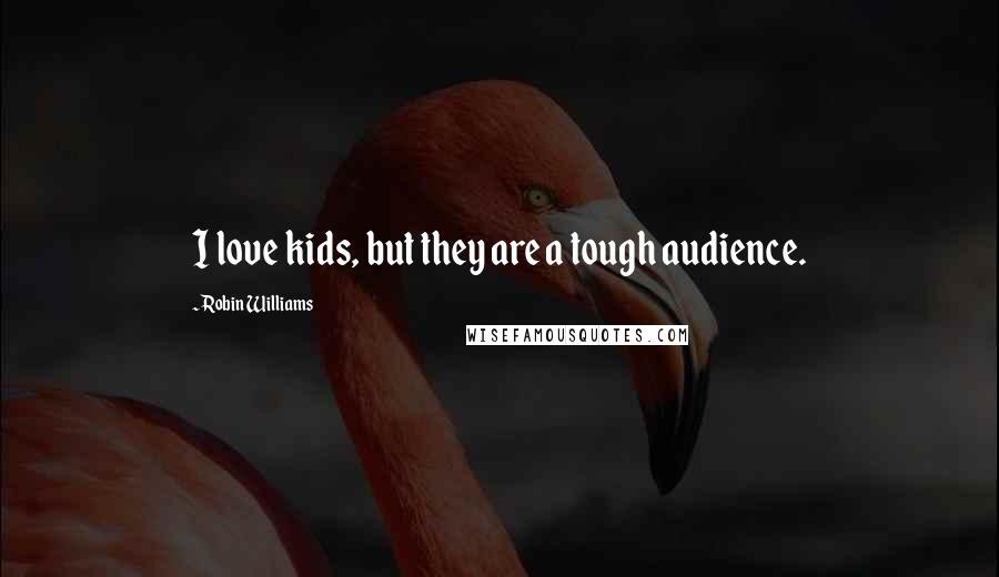 Robin Williams Quotes: I love kids, but they are a tough audience.