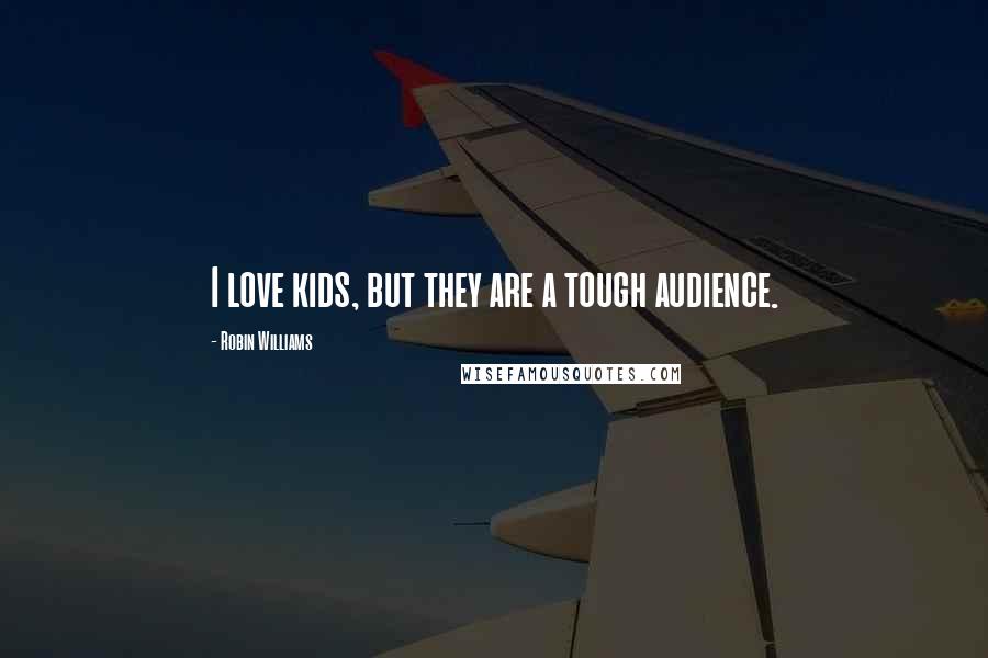 Robin Williams Quotes: I love kids, but they are a tough audience.