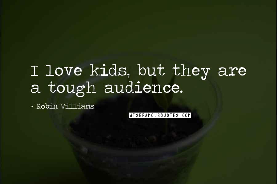 Robin Williams Quotes: I love kids, but they are a tough audience.