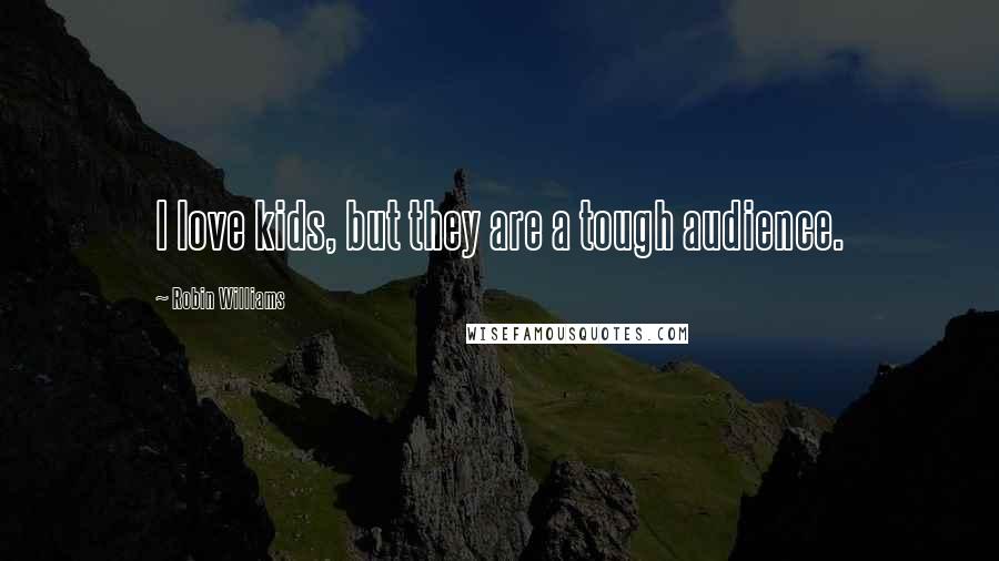 Robin Williams Quotes: I love kids, but they are a tough audience.