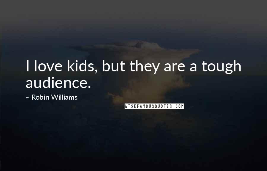 Robin Williams Quotes: I love kids, but they are a tough audience.