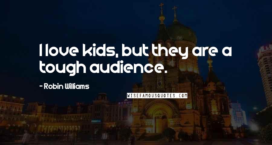Robin Williams Quotes: I love kids, but they are a tough audience.