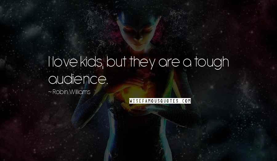 Robin Williams Quotes: I love kids, but they are a tough audience.