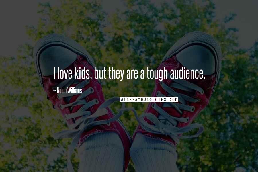 Robin Williams Quotes: I love kids, but they are a tough audience.