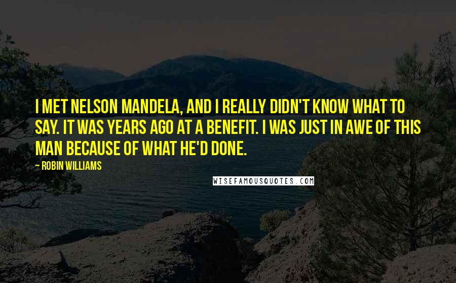 Robin Williams Quotes: I met Nelson Mandela, and I really didn't know what to say. It was years ago at a benefit. I was just in awe of this man because of what he'd done.