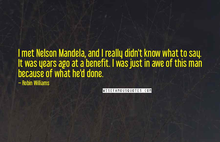Robin Williams Quotes: I met Nelson Mandela, and I really didn't know what to say. It was years ago at a benefit. I was just in awe of this man because of what he'd done.