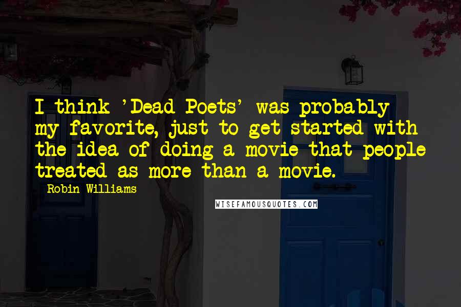 Robin Williams Quotes: I think 'Dead Poets' was probably my favorite, just to get started with the idea of doing a movie that people treated as more than a movie.