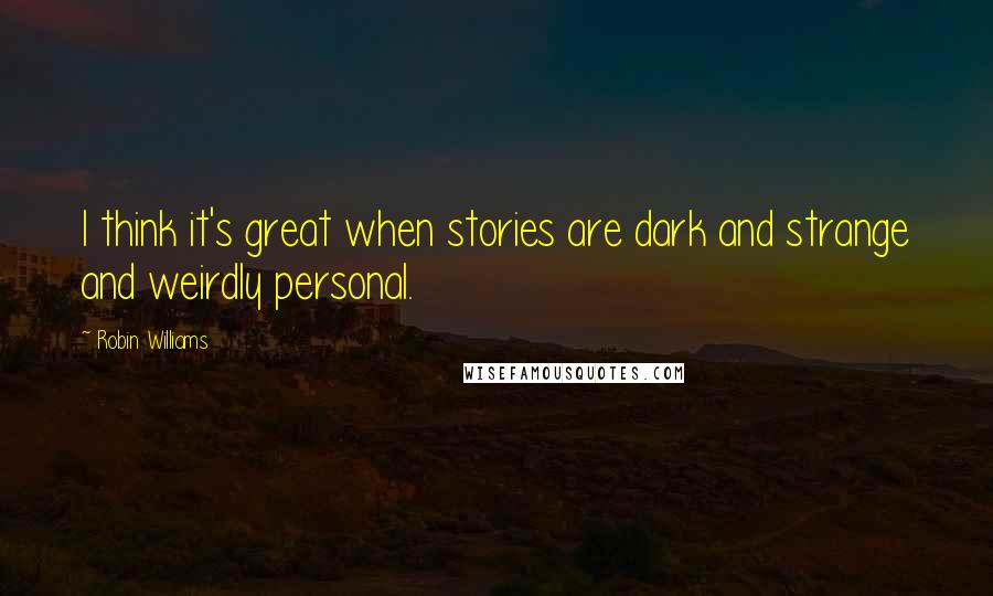 Robin Williams Quotes: I think it's great when stories are dark and strange and weirdly personal.