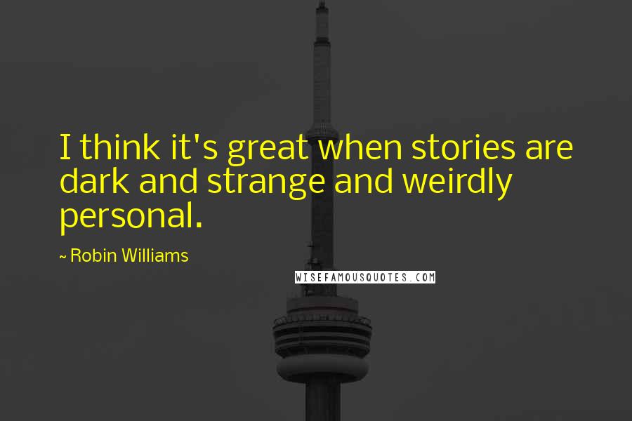 Robin Williams Quotes: I think it's great when stories are dark and strange and weirdly personal.